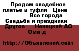 Продам свадебное платье и туфли › Цена ­ 15 000 - Все города Свадьба и праздники » Другое   . Ненецкий АО,Ома д.
